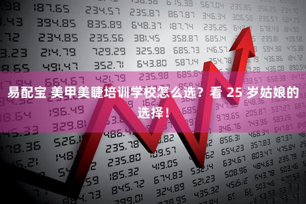 易配宝 美甲美睫培训学校怎么选？看 25 岁姑娘的选择！