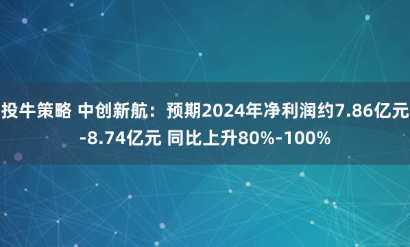 投牛策略 中创新航：预期2024年净利润约7.86亿元-8.74亿元 同比上升80%-100%