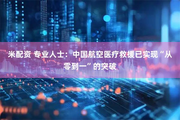 米配资 专业人士：中国航空医疗救援已实现“从零到一”的突破