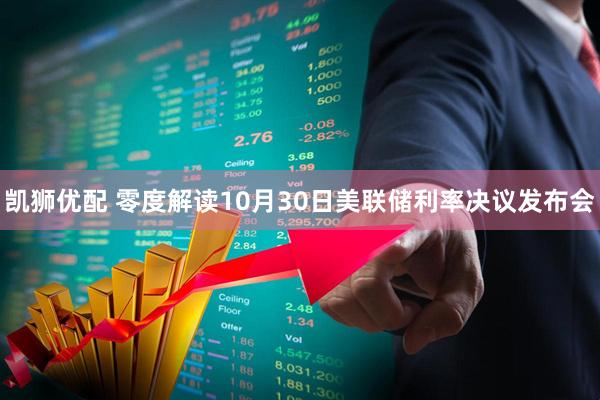 凯狮优配 零度解读10月30日美联储利率决议发布会