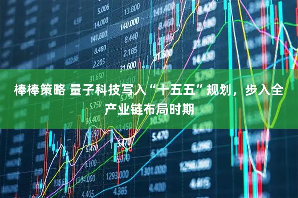 棒棒策略 量子科技写入“十五五”规划，步入全产业链布局时期