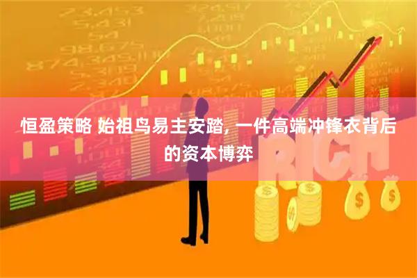 恒盈策略 始祖鸟易主安踏, 一件高端冲锋衣背后的资本博弈