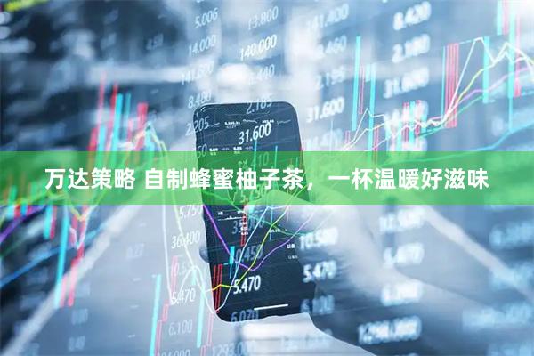 万达策略 自制蜂蜜柚子茶，一杯温暖好滋味