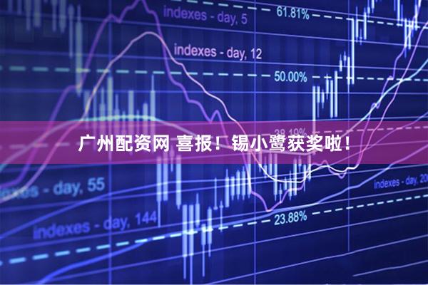 广州配资网 喜报！锡小鹭获奖啦！