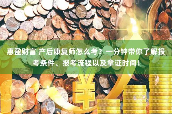 惠盈财富 产后康复师怎么考？一分钟带你了解报考条件、报考流程以及拿证时间！