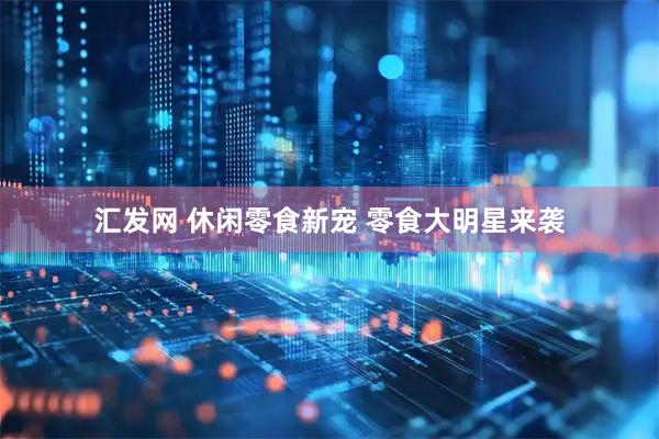 汇发网 休闲零食新宠 零食大明星来袭