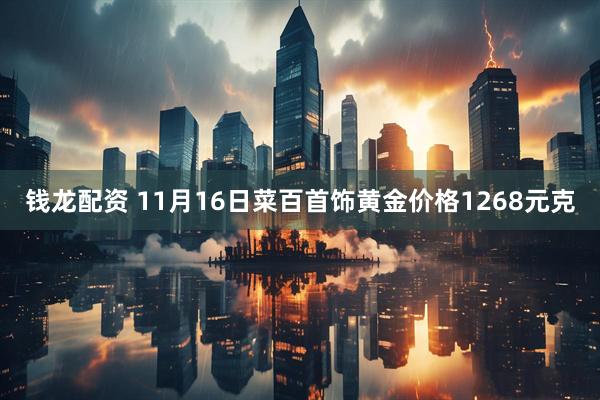 钱龙配资 11月16日菜百首饰黄金价格1268元克
