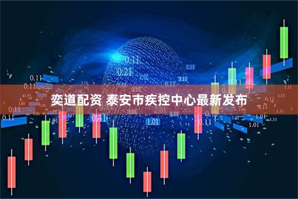 奕道配资 泰安市疾控中心最新发布