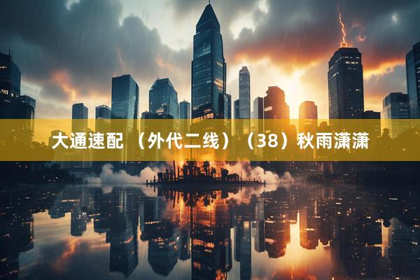 大通速配 （外代二线）（38）秋雨潇潇